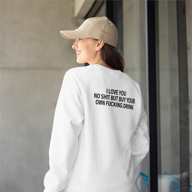 I Love You No Shit But Buy Your Own Fucking Drink Shirt Black Shirtsthtgohard