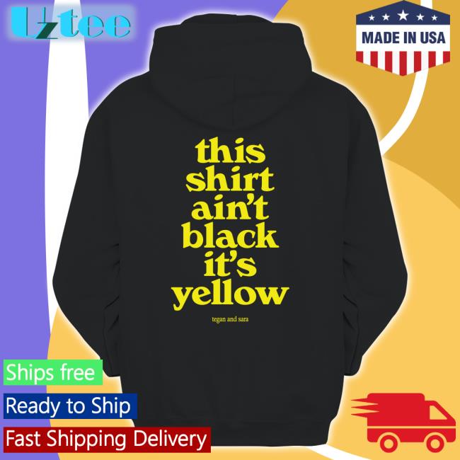 This Shirt Ain't Black It's Yellow Tegan And Sara Tee Shirt