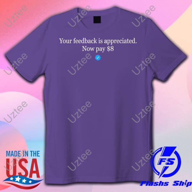 Your Feedback Is Appreciated Now Pay $8 New Shirt