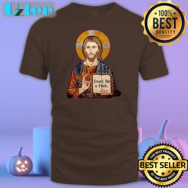 Jesus Says Don't Be A Dick Shirt