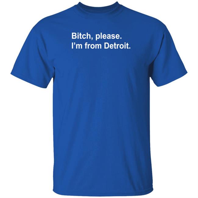 Bitch Please I'm From Detroit Shirt Hoodie Sweatshirt Bitch Please I'm From Detroit Shirt Hoodie Sweatshirt