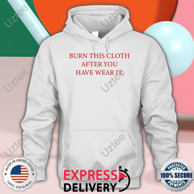 Burn This Cloth After You Have Wear It Tee Shirts Poorly Translated Shirts