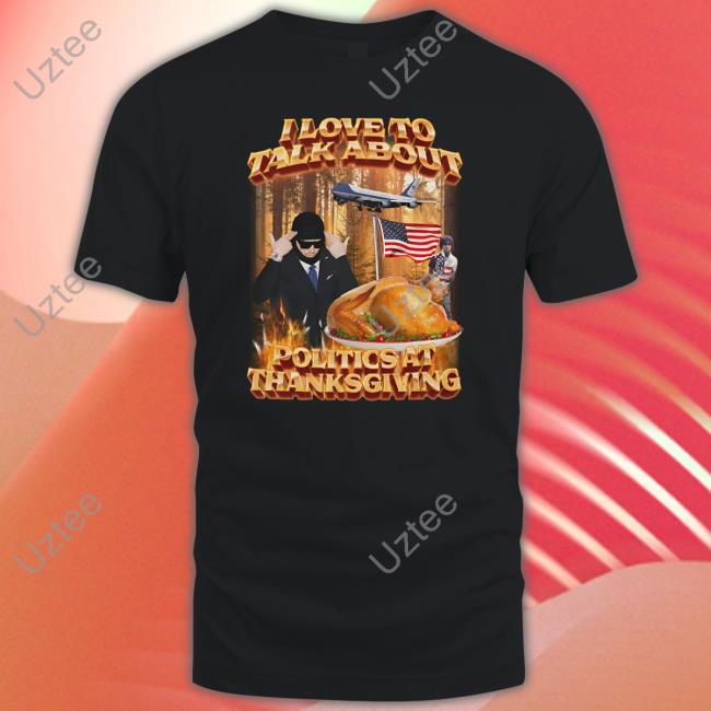 I Love To Talk About Politics At Thanksgiving Tee Shirt