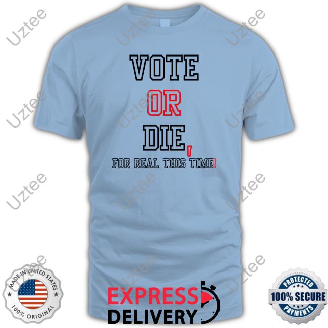 Vote Or Die For Real This Time Shirts Withluvselena