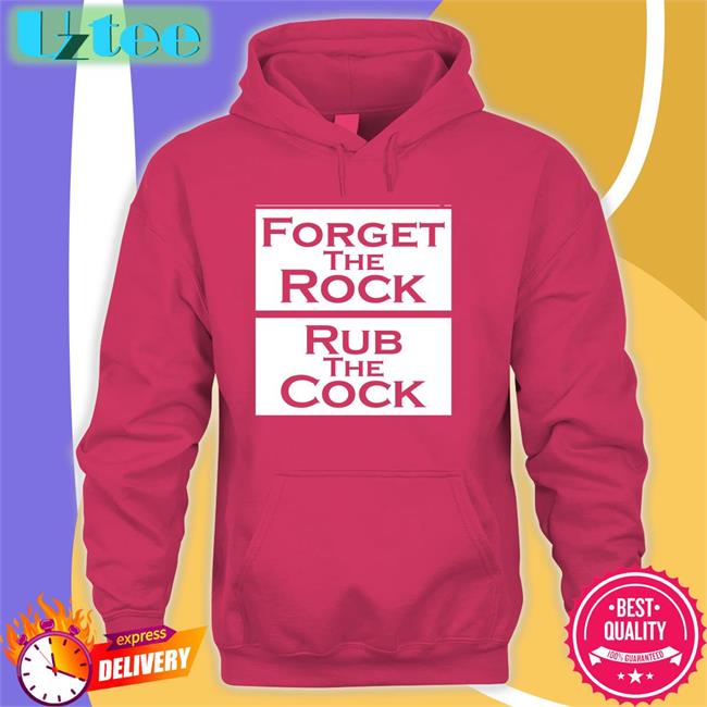 Forget The Rock Rub The Cock Tee Forget The Rock Rub The Cock Shirt
