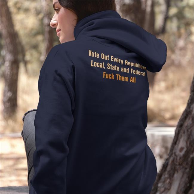 Scott Heins Vote Out Every Republican Local State And Federal Fuck Them All Sweatshirt
