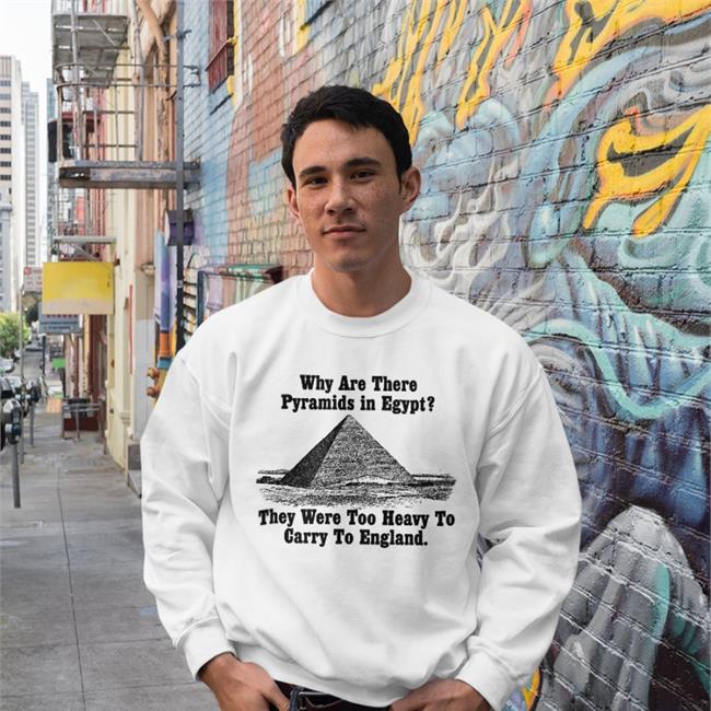 Why Are There Pyramids In Egypt There Are Too Heavy To Carry To England Hoodie