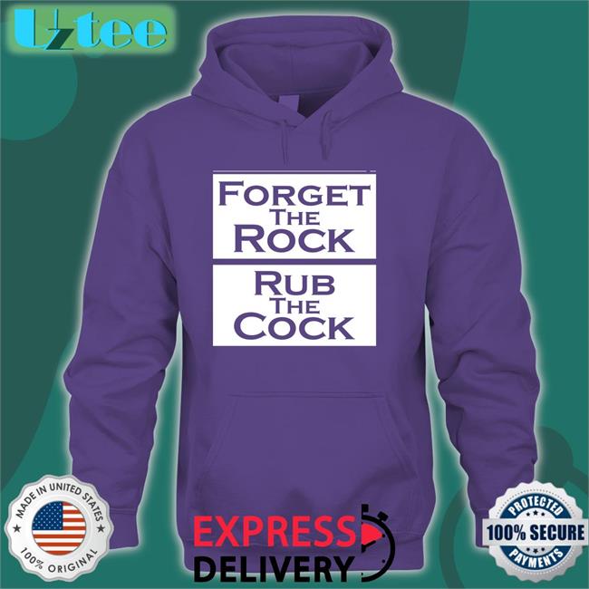 Forget The Rock Rub The Cock Tee Shirts That Go Hard Forget The Rock Rub The Cock Hoodie