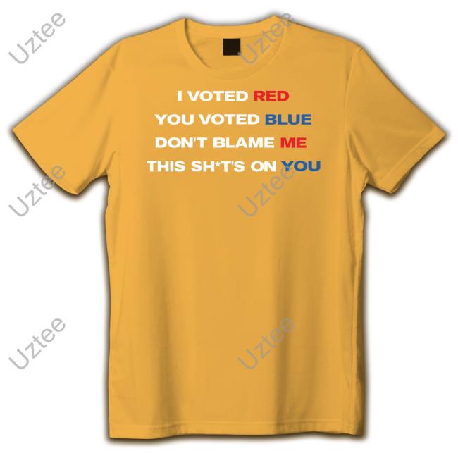 I Voted Red You Voted Blue Don't Blame Me This Shits On You Tee