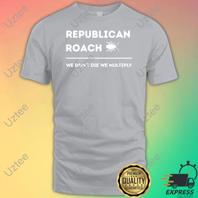 Thepatriotsmarket Store Republican Roach We Don't Die We Multiply Shirt