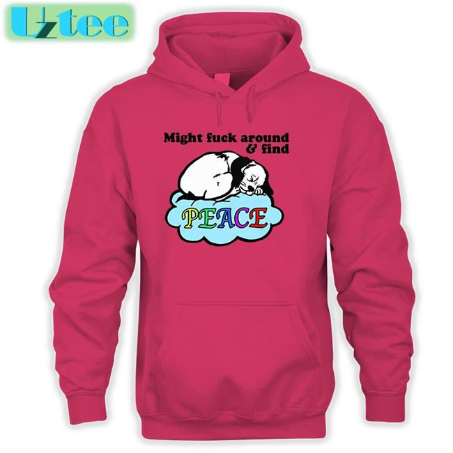 Might Fuck Around And Find Peace T Shirt Good Shirts Store