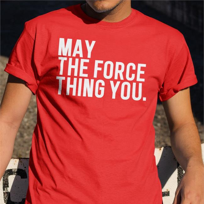 May The Force Thing You New Shirt Poorly Translated Shirts