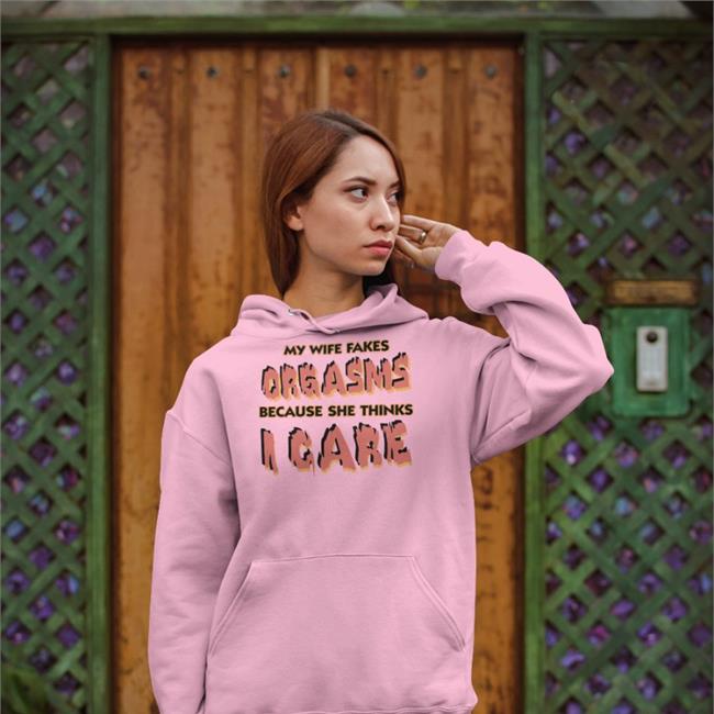 Goodshirts My Wife Fakes Orgasms Because She Thinks I Care Shirt