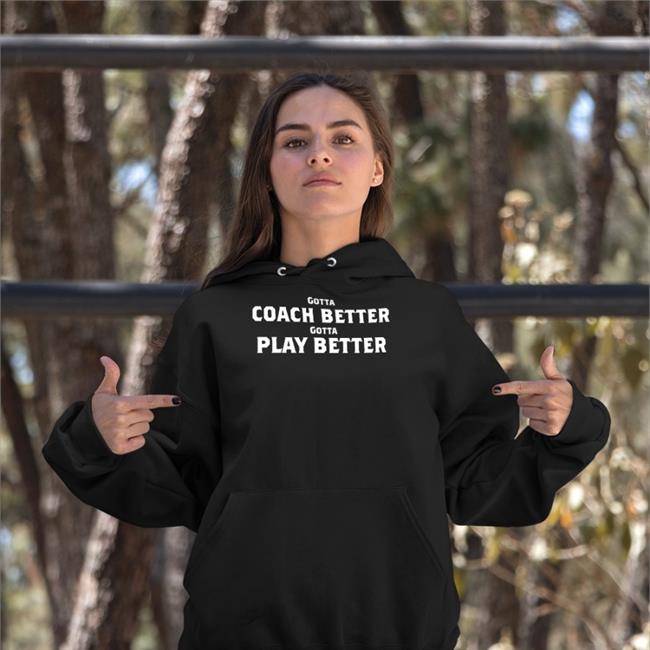 Gotta Coach Better Gotta Play Better T Shirt Jim Wyatt Jim Wyatt Gotta Coach Better Gotta Play Better Shirt Mike Vrabel