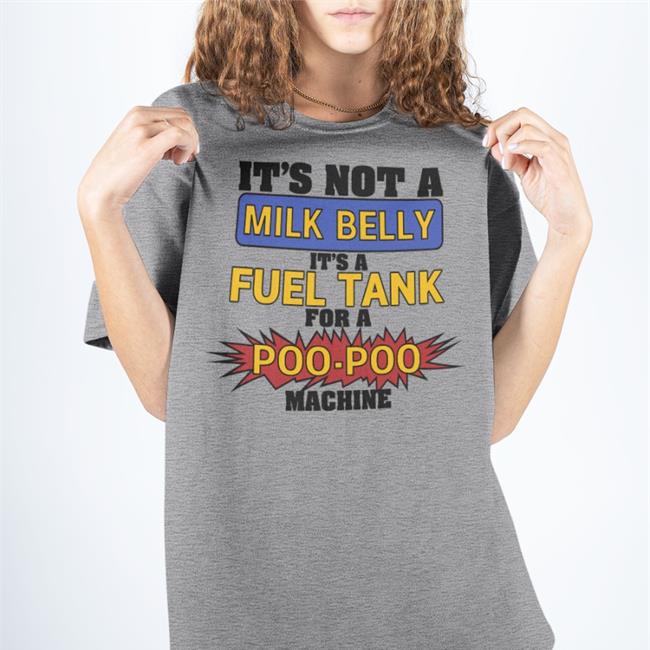 Shirts That Go Hard It's Not A Milk Belly It's A Fuel Tank For A Poo-Poo Machine Tee Shirt