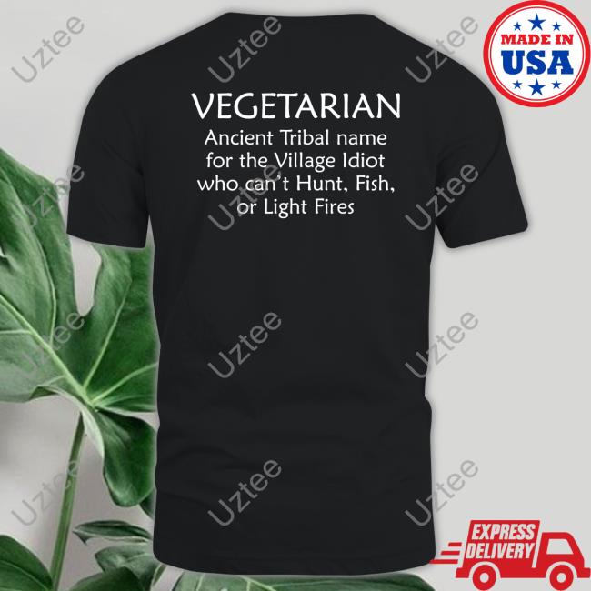 Vegetarian Ancient Tribal Name For The Village Idiot Who Can't Hunt Fish Or Light Fire T Shirts Bernadette