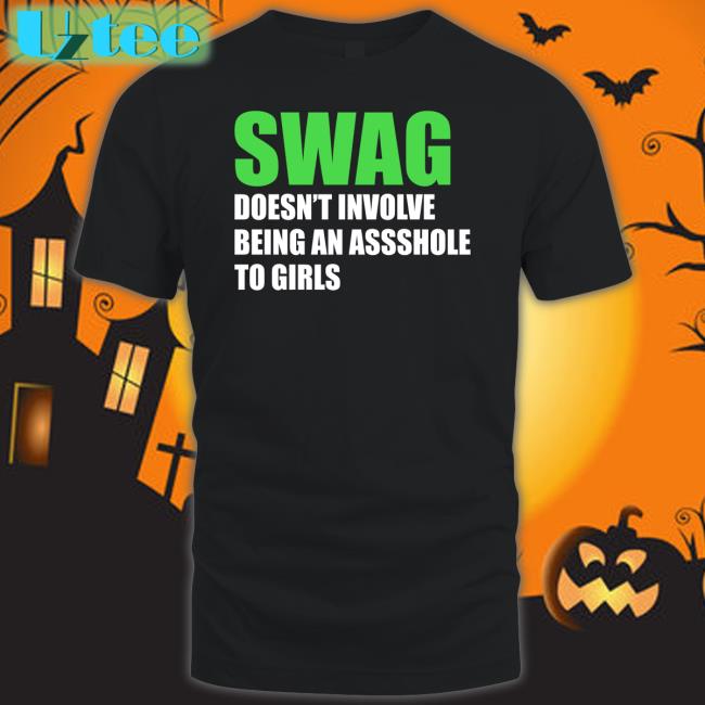 Swag Doesn't Involve Being Asshole To Girls Sweatshirt Shirts That Go Hard