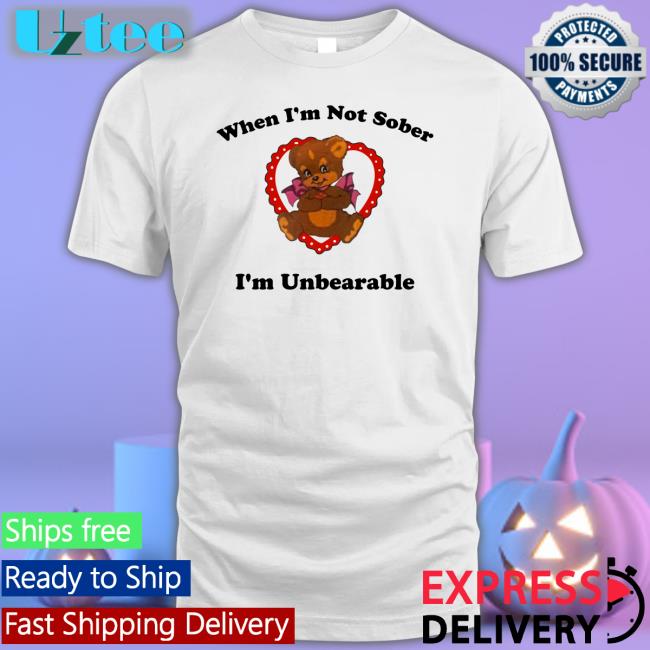 When I'm Not Sober I'm Unbearable Sweatshirt Shirts That Go Hard
