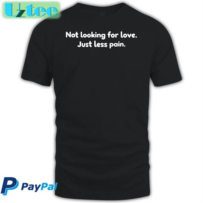 Shirtsthtgohard Not Looking For Love Just Less Pain Shirt