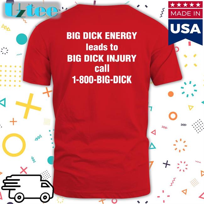 Shirtsthtgohard Big Dick Energy Leads To Big Dick Injury Call 1-800-Big-Dick Shirt