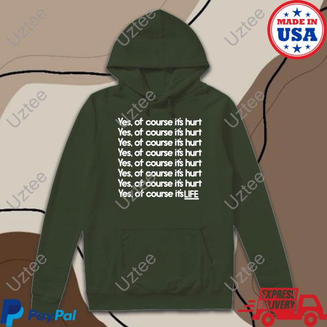 Yes Of Course It's Hurt Yes Of Course It's Life T Shirt Good Shirts