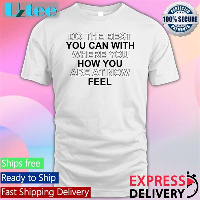 Do The Best You Can With Where You How You Are At Now Feel Tee Shirt Poorly Translated Shirts