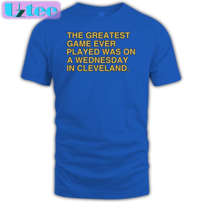 Obvious Shirts Store The Greatest Game Ever Played Was On A Wednesday In Cleveland Shirt