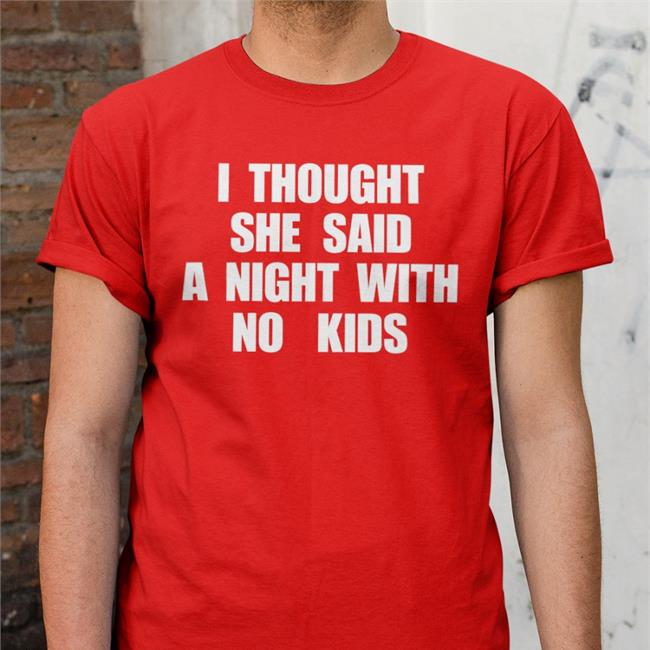 I Thought She Said A Night With No Kids Tee Shirts