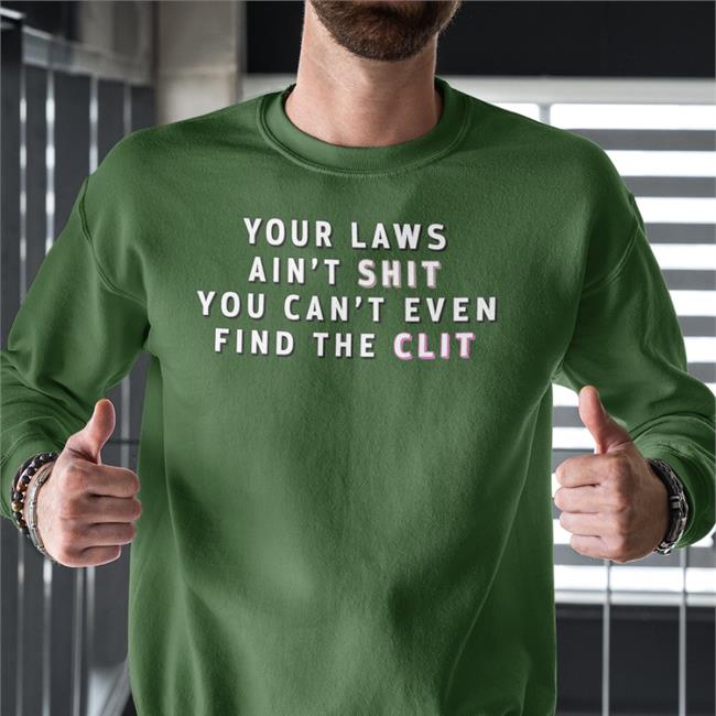 Your Laws Ain't Shit You Can't Even Find The Clit Sweatshirt