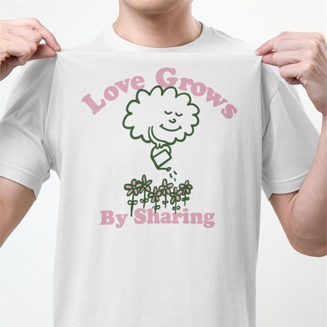 Love Grows Tee Love Grows By Sharing New Shirt You Are Something Bigger Merch
