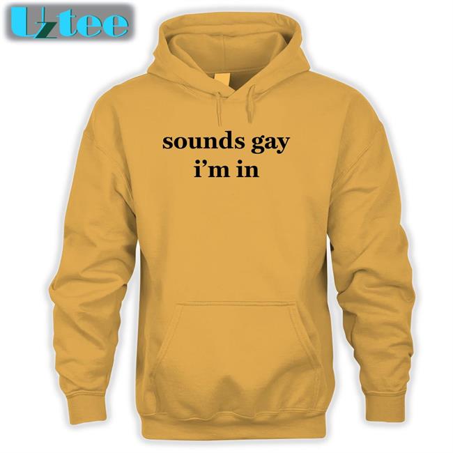 Sounds Gay I'm In T Shirts Shirts That Go Hard