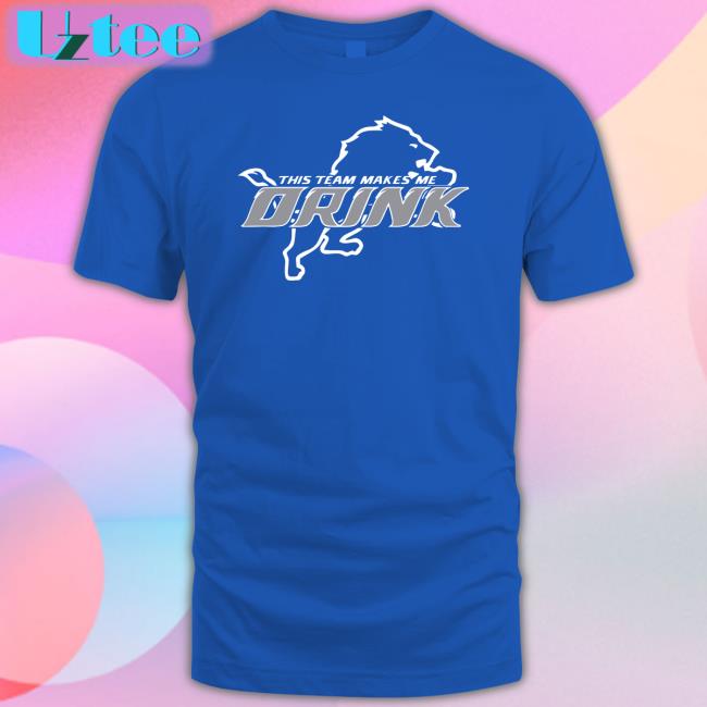 This Team Makes Me Drink Tee Shirts Detroit Lions