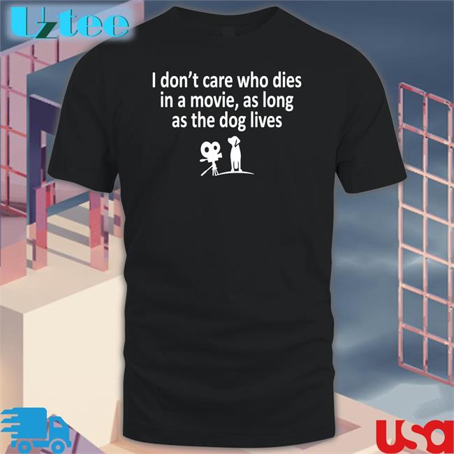 I Don't Care Who Dies In A Movie As Long As The Dog Lives T Shirts Weird Thrift Store Shirts
