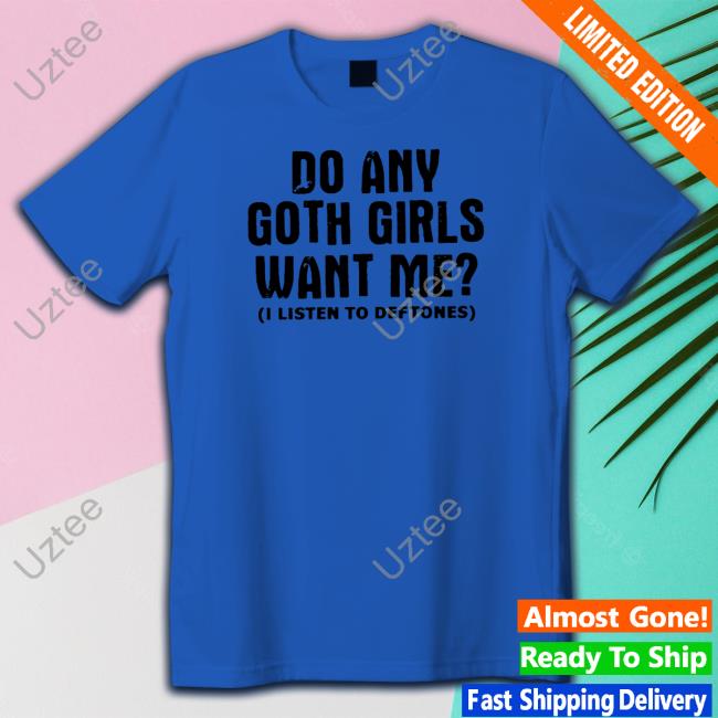 Do Any Goth Girls Want Me I Listen To Deftone Shirt Lucca International Store