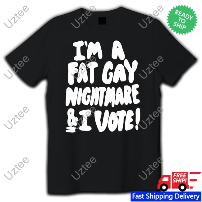 Shirtsthtgohard I'm A Fat Gay Nightmare And I Vote Funny T Shirt