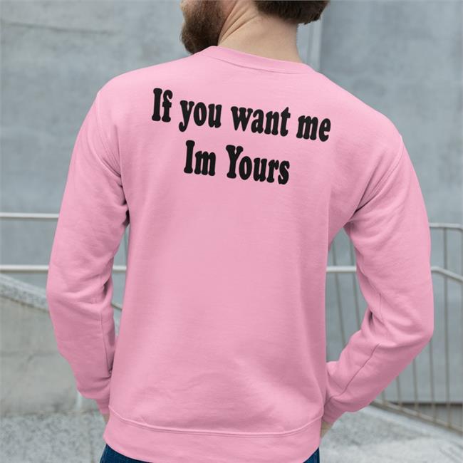 Shirts That Go Hard If You Want Me Im Yours T Shirts
