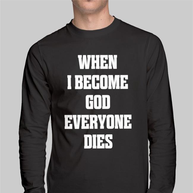 Shirts That Go Hard When I Become God Everyone Dies T Shirt