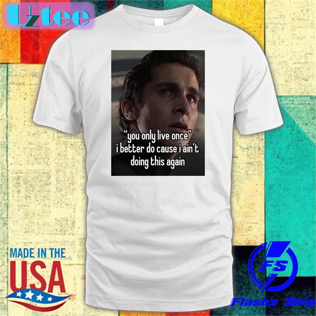 Quotes That Go Hard You Only Live Once I Better Do Cause I Ain't Doing This Again Tee Shirt Quotesg0hard