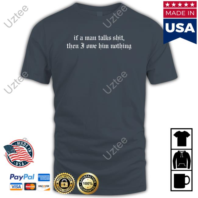 Rach If A Man Talks Shit Then I Owe Him Nothing Shirt