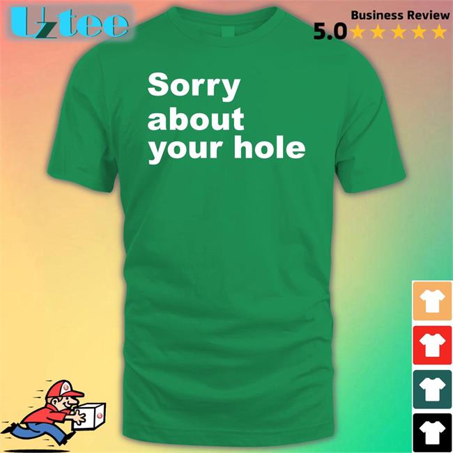 Sorry About Your Hole Shirts