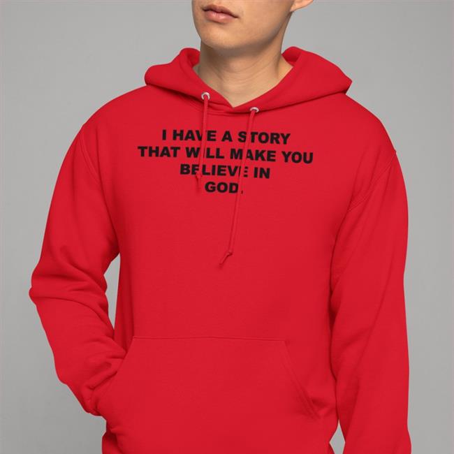 I Have A Story That Will Make You Believe In God T Shirts