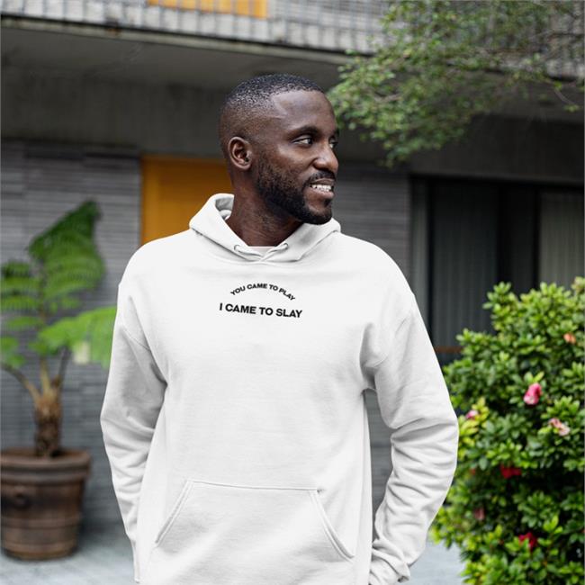 You Came To Play I Came To Slay Hoodie