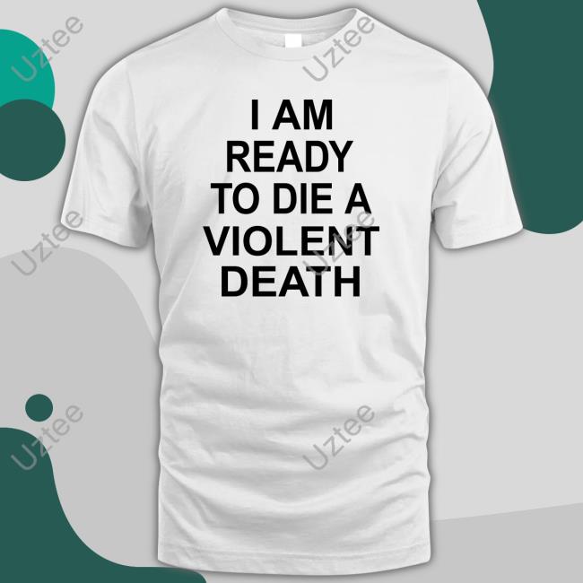 Shirts That Go Hard I Am Ready To Die A Violent Death Sweatshirt