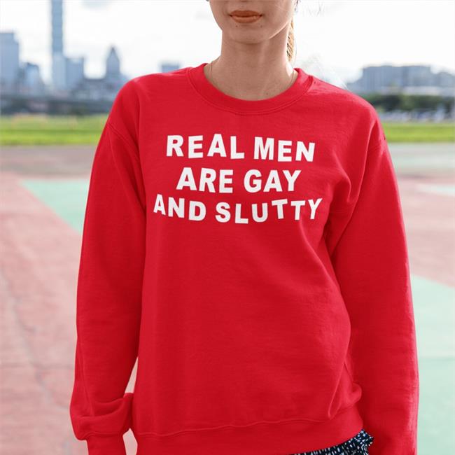 Real Men Are Gay And Slutty Sweatshirt Girlofswords
