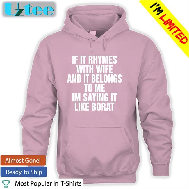 Shirts That Go Hard If It Rhymes With Wife And It Belongs To Me I’M Saying It Like Borat Shirt