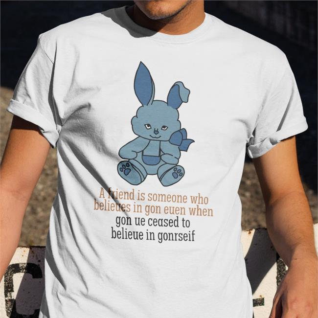 Poorly Translated Shirts A Friend Is Someone Who Belieues In Gon Euen When T Shirt Translatedtees