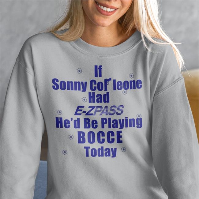 Shirts With Threatening Auras If Sonny Corleone Had E Zpass He'd Playing Bocce Today Long Sleeve Tee Shirt
