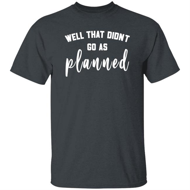 Well That Didnt Go As Planned Shirt Jessi Davin Well That Didnt Go As Planned Shirt Jessi Davin