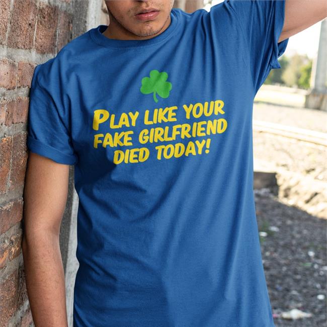 Play Like Your Fake Girlfriend Died Today T Shirts