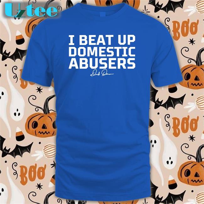 I Beat Up Domestic Abusers T Shirts